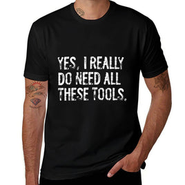 Yes I Really Do Need All These Tools Funny Woodworking  Fade-proof Color T-Shirt