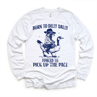Born To Dilly Dally Forced To Pick Up The Pace  Shirt - Silly Goose Tee