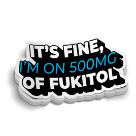 Its Fine, I'm On 500mg of Fukitol Sticker