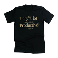 I Cry A Lot But I Am So Productive - It's An Art - Unisex Tee