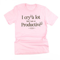 I Cry A Lot But I Am So Productive - It's An Art - Unisex Tee