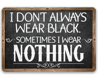 I Don't Always Wear Black. Sometimes I Wear Nothing - Metal Sign