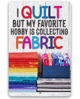 I Quilt But My Favorite Hobby is Collecting Fabric - Metal Sign