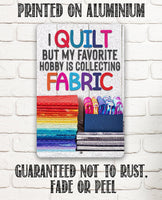 I Quilt But My Favorite Hobby is Collecting Fabric - Metal Sign