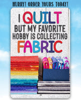 I Quilt But My Favorite Hobby is Collecting Fabric - Metal Sign