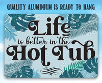 Life Is Better In The Hot Tub - Metal Sign