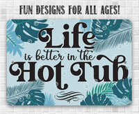 Life Is Better In The Hot Tub - Metal Sign