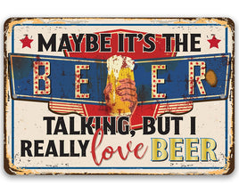 Maybe It's The Beer Talking, But I Really Love Beer - Metal Sign