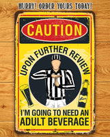 Caution, Upon Further Review, I'm Going To Need An Adult Beverage - Metal Sign
