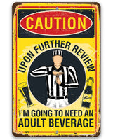 Caution, Upon Further Review, I'm Going To Need An Adult Beverage - Metal Sign