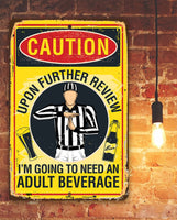 Caution, Upon Further Review, I'm Going To Need An Adult Beverage - Metal Sign